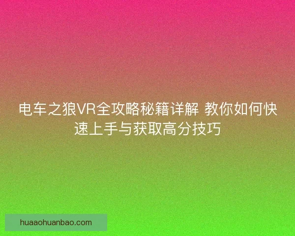 电车之狼VR全攻略秘籍详解 教你如何快速上手与获取高分技巧
