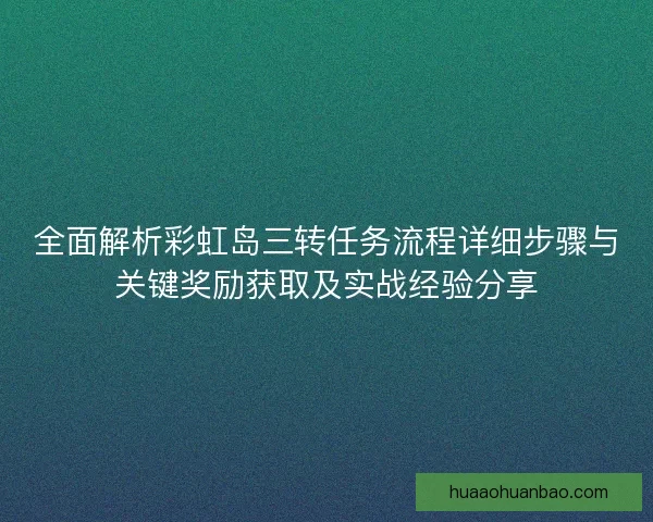 全面解析彩虹岛三转任务流程详细步骤与关键奖励获取及实战经验分享