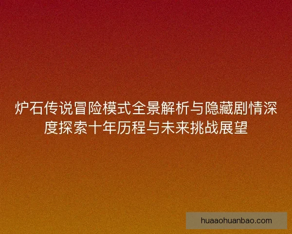 炉石传说冒险模式全景解析与隐藏剧情深度探索十年历程与未来挑战展望